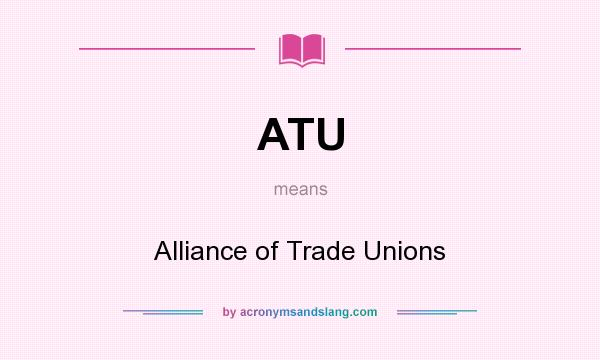 What does ATU mean? It stands for Alliance of Trade Unions