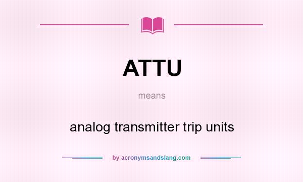 What does ATTU mean? It stands for analog transmitter trip units