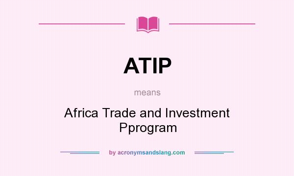 What does ATIP mean? It stands for Africa Trade and Investment Pprogram