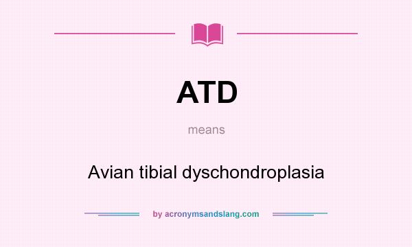 What does ATD mean? It stands for Avian tibial dyschondroplasia