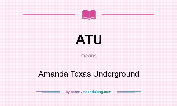 What does ATU mean? It stands for Amanda Texas Underground