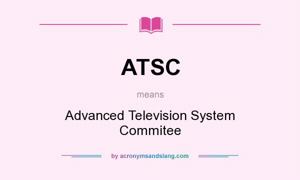 What does ATSC mean? It stands for Advanced Television System Commitee