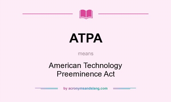What does ATPA mean? It stands for American Technology Preeminence Act