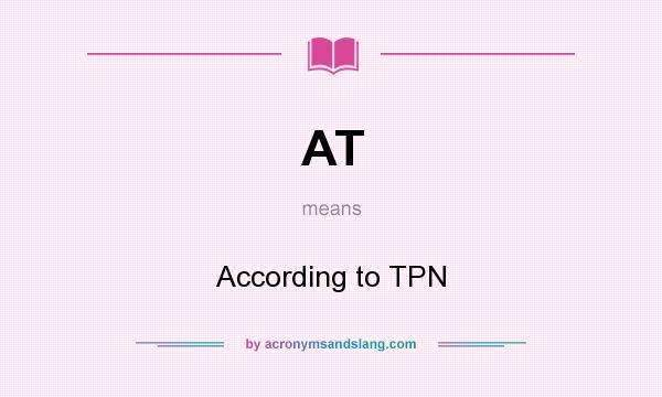 What does AT mean? It stands for According to TPN