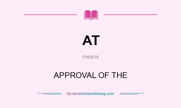 What does AT mean? It stands for APPROVAL OF THE