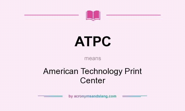 What does ATPC mean? It stands for American Technology Print Center