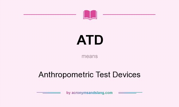What does ATD mean? It stands for Anthropometric Test Devices