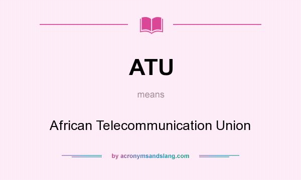 What does ATU mean? It stands for African Telecommunication Union