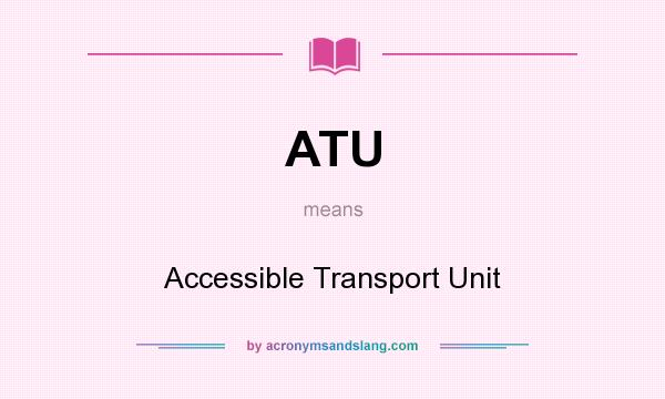 What does ATU mean? It stands for Accessible Transport Unit