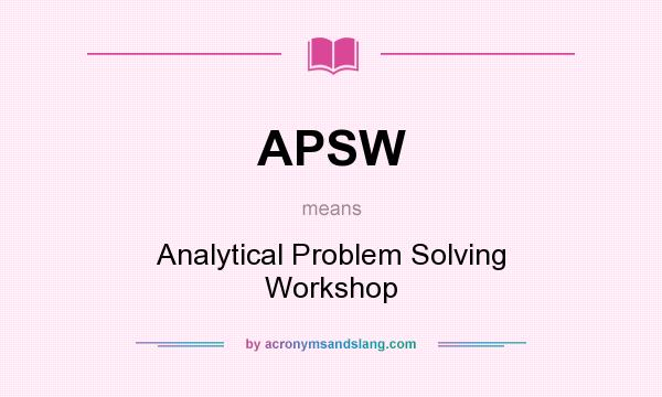 What does APSW mean? It stands for Analytical Problem Solving Workshop