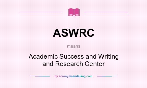 What does ASWRC mean? It stands for Academic Success and Writing and Research Center