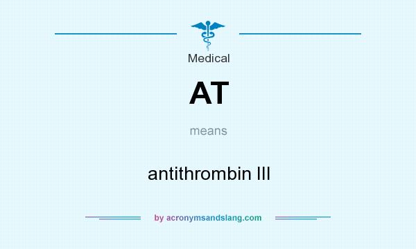 What does AT mean? It stands for antithrombin III