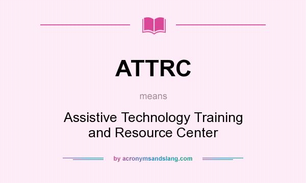 What does ATTRC mean? It stands for Assistive Technology Training and Resource Center