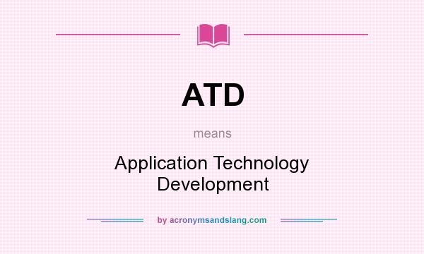 What does ATD mean? It stands for Application Technology Development