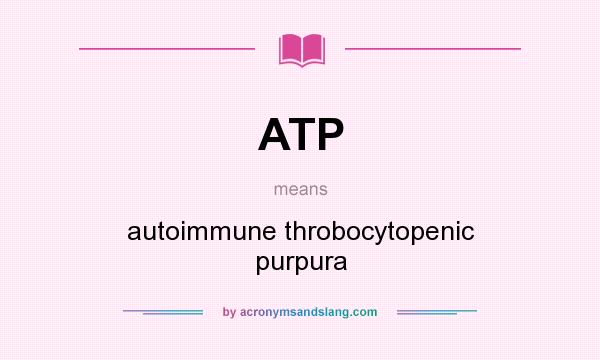 What does ATP mean? It stands for autoimmune throbocytopenic purpura