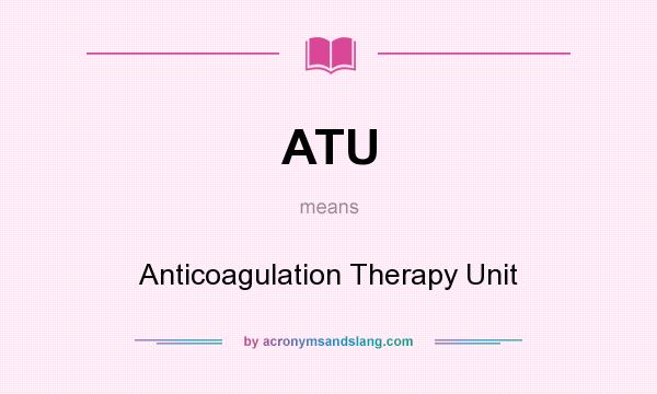 What does ATU mean? It stands for Anticoagulation Therapy Unit