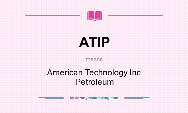 What does ATIP mean? It stands for American Technology Inc Petroleum