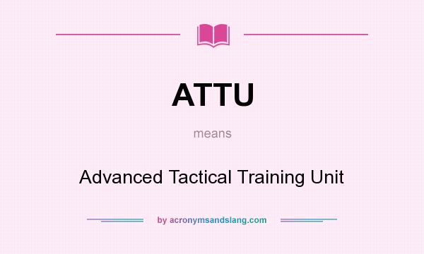 What does ATTU mean? It stands for Advanced Tactical Training Unit