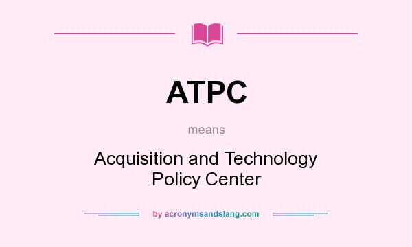 What does ATPC mean? It stands for Acquisition and Technology Policy Center