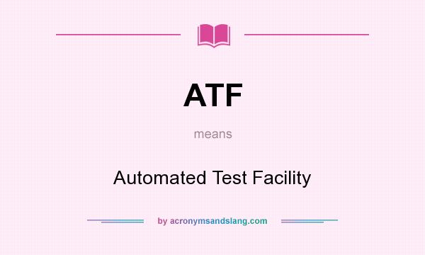 What does ATF mean? It stands for Automated Test Facility