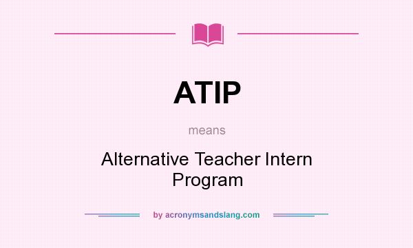What does ATIP mean? It stands for Alternative Teacher Intern Program