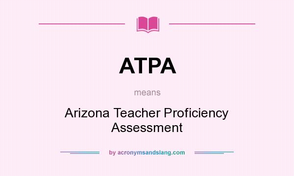 What does ATPA mean? It stands for Arizona Teacher Proficiency Assessment