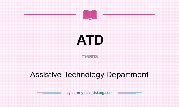 What does ATD mean? It stands for Assistive Technology Department
