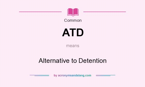 What does ATD mean? It stands for Alternative to Detention