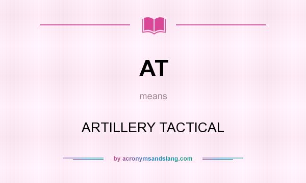What does AT mean? It stands for ARTILLERY TACTICAL