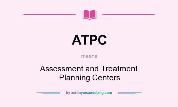 What does ATPC mean? It stands for Assessment and Treatment Planning Centers