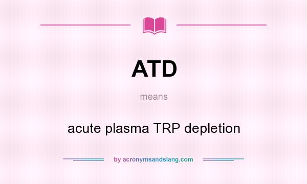 What does ATD mean? It stands for acute plasma TRP depletion