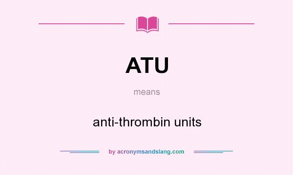 What does ATU mean? It stands for anti-thrombin units