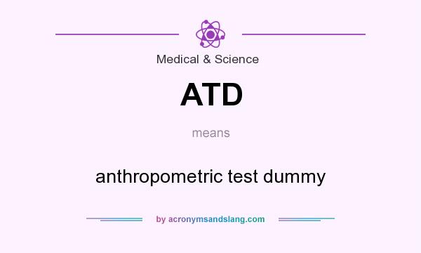 What does ATD mean? It stands for anthropometric test dummy