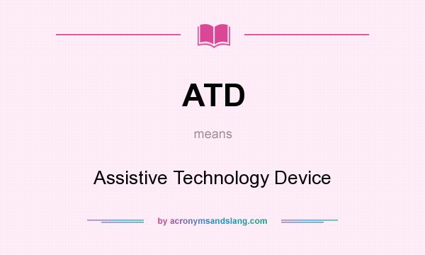 What does ATD mean? It stands for Assistive Technology Device