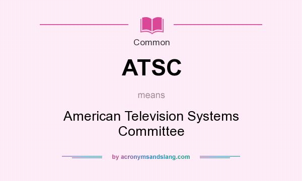 What does ATSC mean? It stands for American Television Systems Committee
