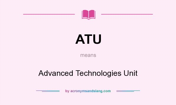 What does ATU mean? It stands for Advanced Technologies Unit