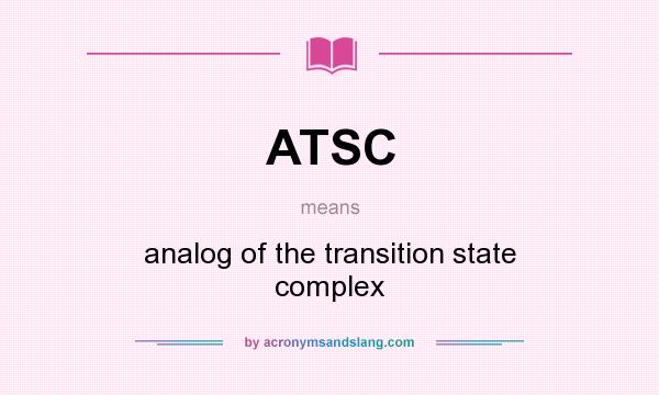 What does ATSC mean? It stands for analog of the transition state complex