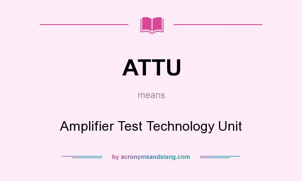 What does ATTU mean? It stands for Amplifier Test Technology Unit