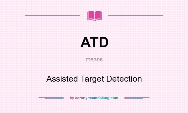 What does ATD mean? It stands for Assisted Target Detection