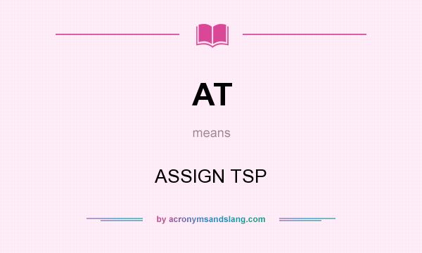 What does AT mean? It stands for ASSIGN TSP