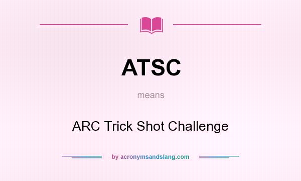 What does ATSC mean? It stands for ARC Trick Shot Challenge