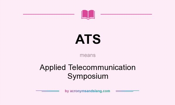 What does ATS mean? It stands for Applied Telecommunication Symposium