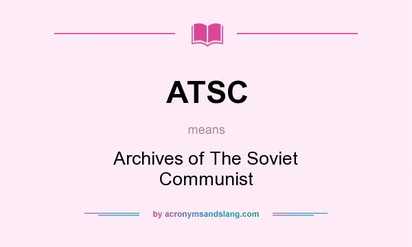 What does ATSC mean? It stands for Archives of The Soviet Communist
