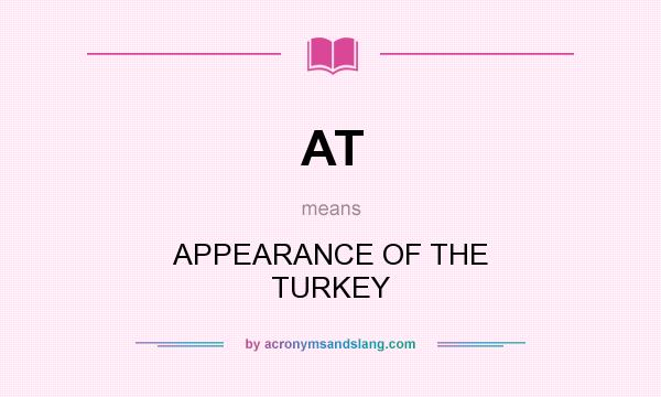 What does AT mean? It stands for APPEARANCE OF THE TURKEY