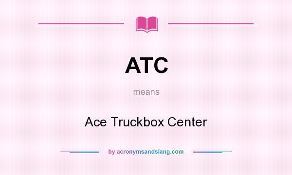 What does ATC mean? It stands for Ace Truckbox Center