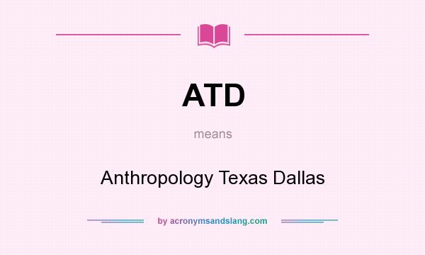 What does ATD mean? It stands for Anthropology Texas Dallas