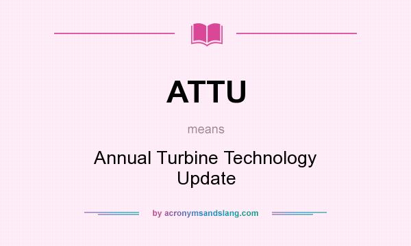 What does ATTU mean? It stands for Annual Turbine Technology Update