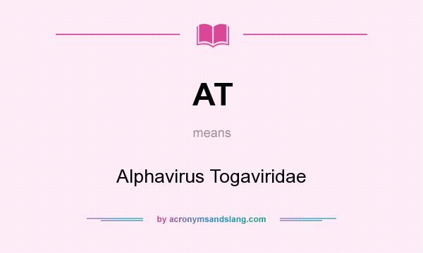 What does AT mean? It stands for Alphavirus Togaviridae
