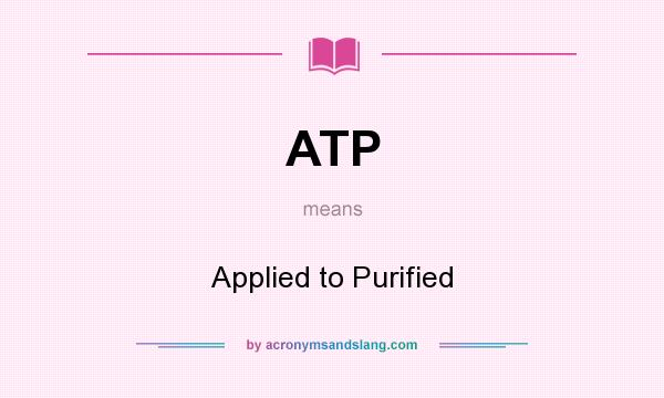 What does ATP mean? It stands for Applied to Purified