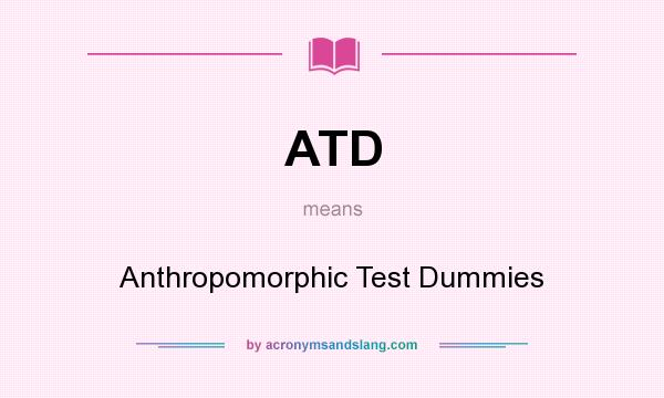 What does ATD mean? It stands for Anthropomorphic Test Dummies